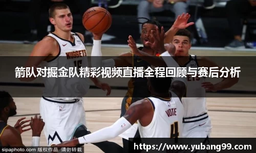 箭队对掘金队精彩视频直播全程回顾与赛后分析