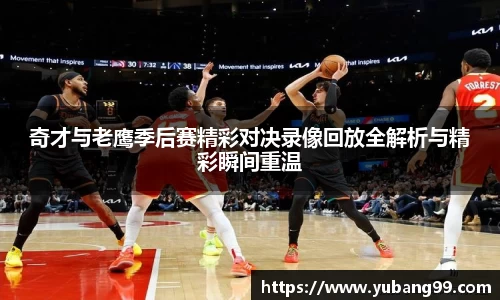 奇才与老鹰季后赛精彩对决录像回放全解析与精彩瞬间重温