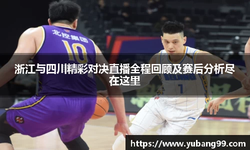 浙江与四川精彩对决直播全程回顾及赛后分析尽在这里
